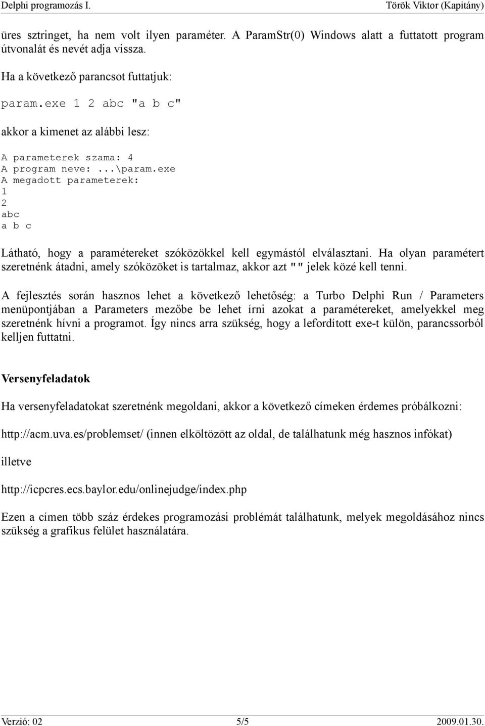 exe A megadott parameterek: 1 2 abc a b c Látható, hogy a paramétereket szóközökkel kell egymástól elválasztani.