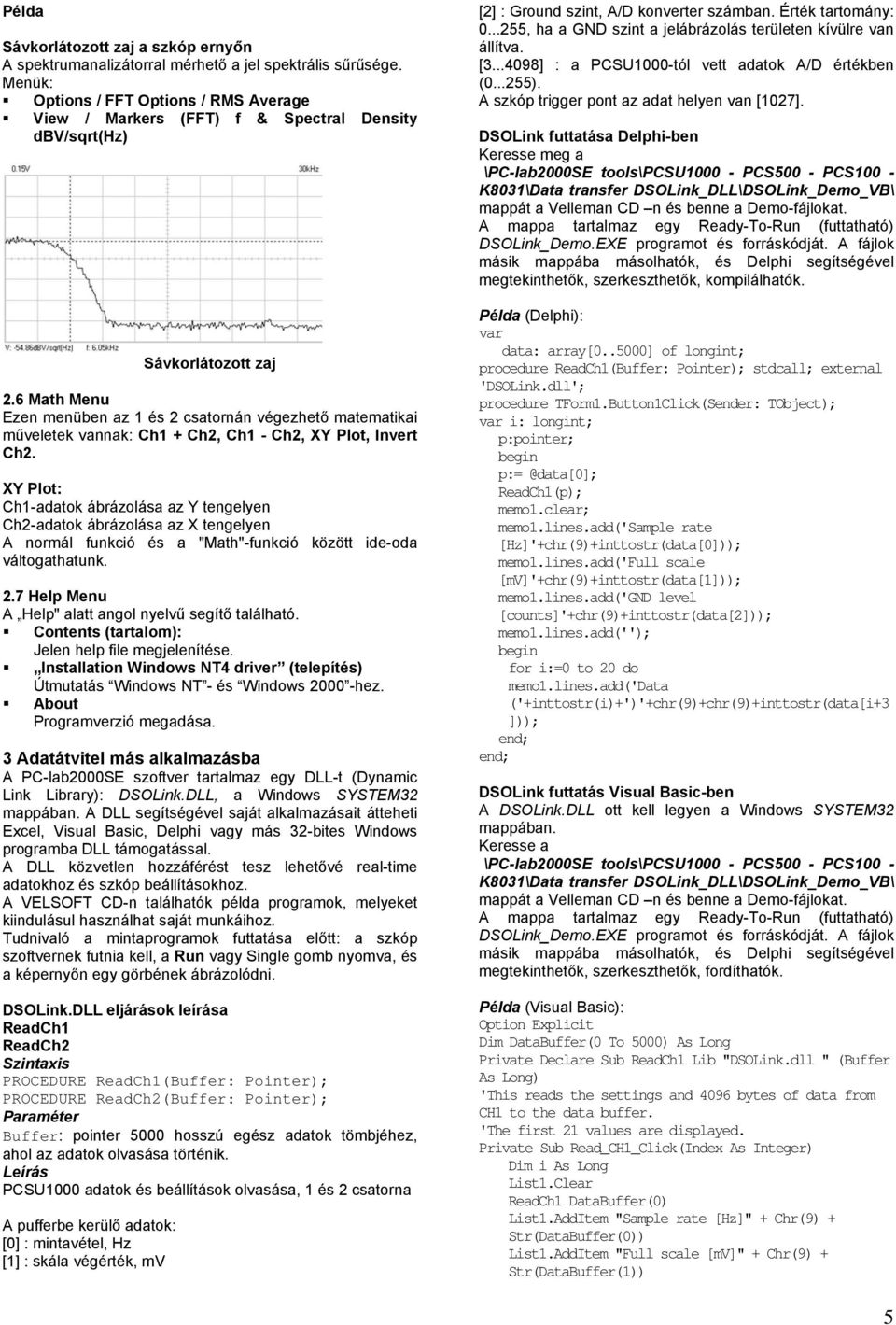 6 Math Menu Ezen menüben az 1 és 2 csatornán végezhető matematikai műveletek vannak: Ch1 + Ch2, Ch1 - Ch2, XY Plot, Invert Ch2.