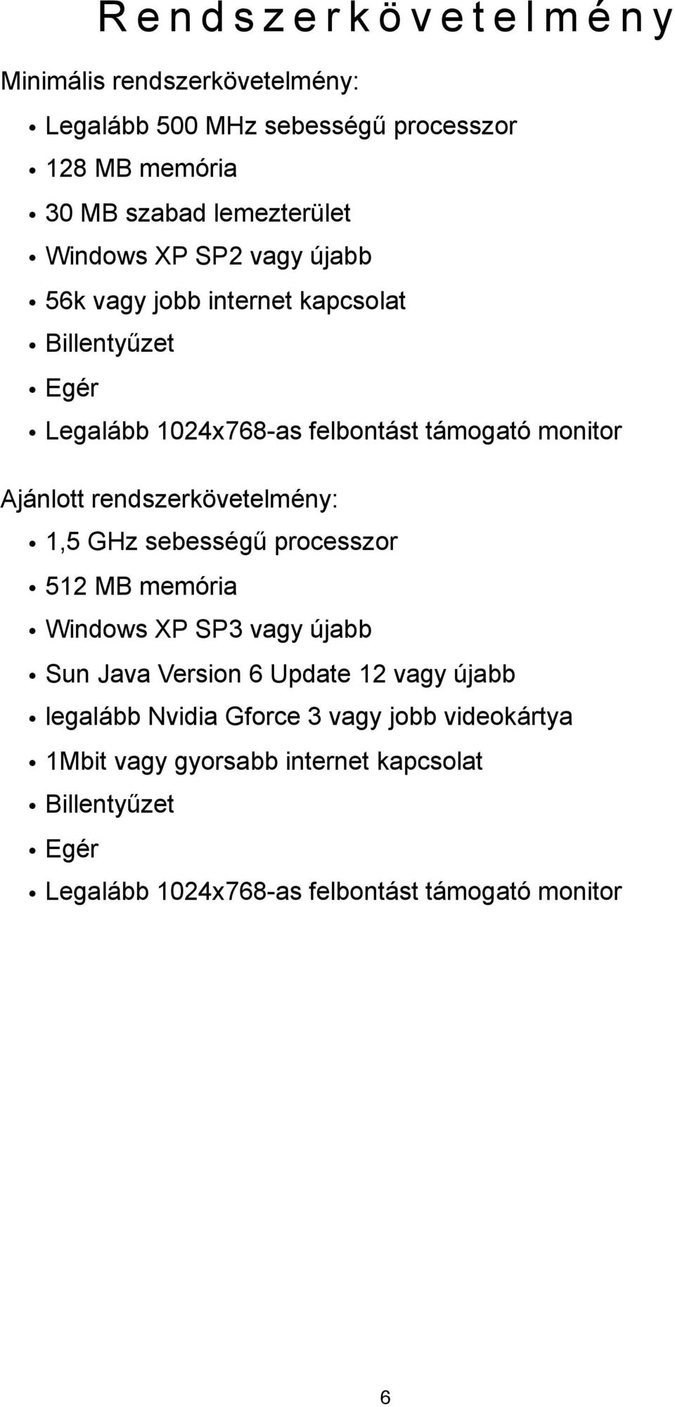 rszerkövetelmény: 1,5 GHz sebesség" processzor 512 MB memória Windows XP SP3 vagy újabb Sun Java Version 6 Update 12 vagy újabb