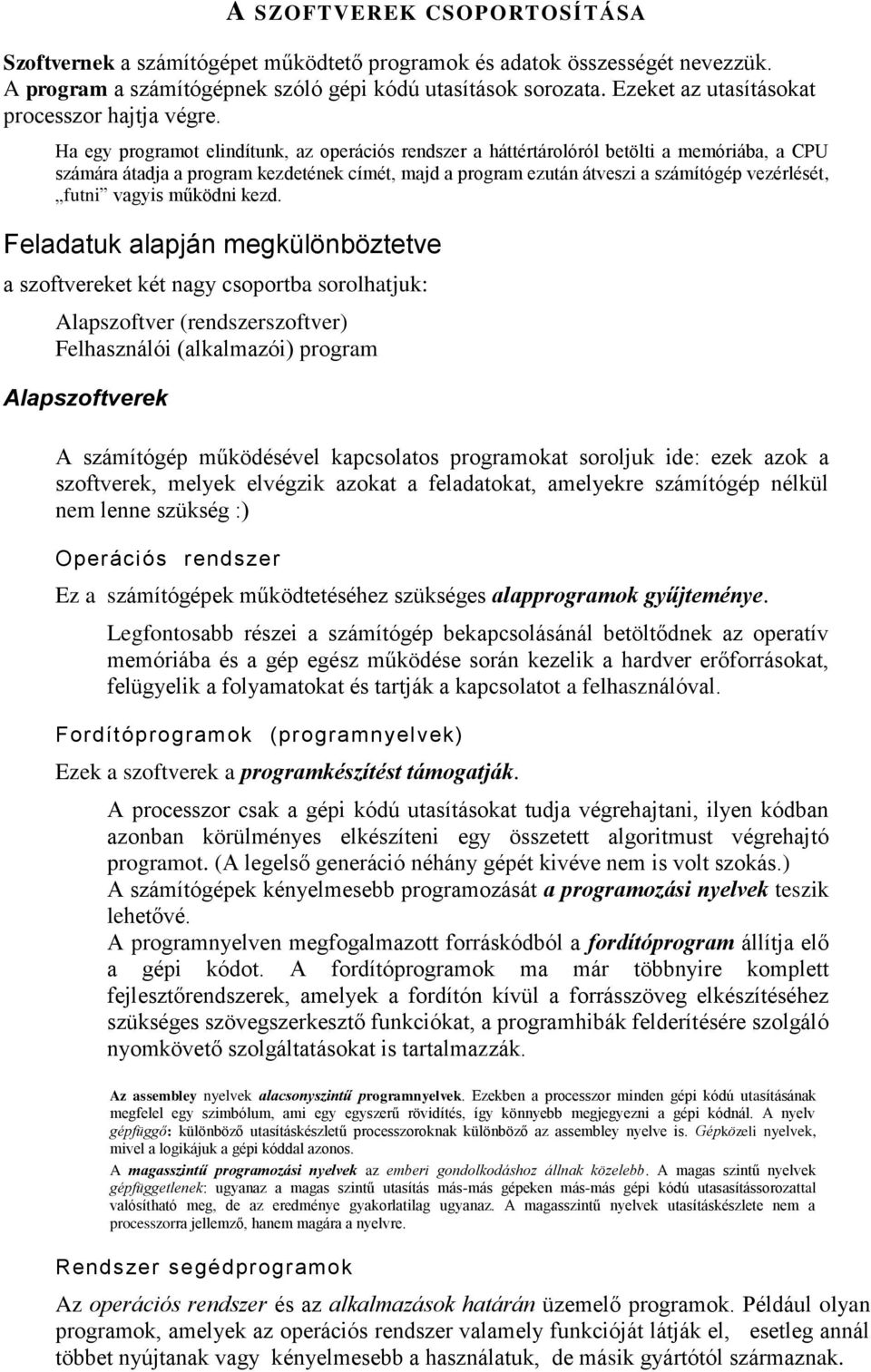 Ha egy programot elindítunk, az operációs rendszer a háttértárolóról betölti a memóriába, a CPU számára átadja a program kezdetének címét, majd a program ezután átveszi a számítógép vezérlését, futni