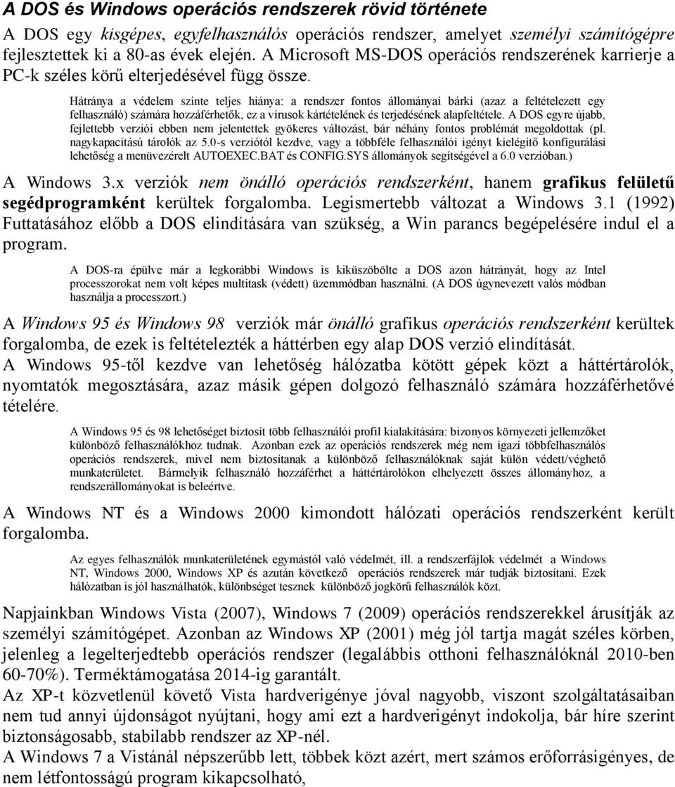 Hátránya a védelem szinte teljes hiánya: a rendszer fontos állományai bárki (azaz a feltételezett egy felhasználó) számára hozzáférhetők, ez a vírusok kártételének és terjedésének alapfeltétele.
