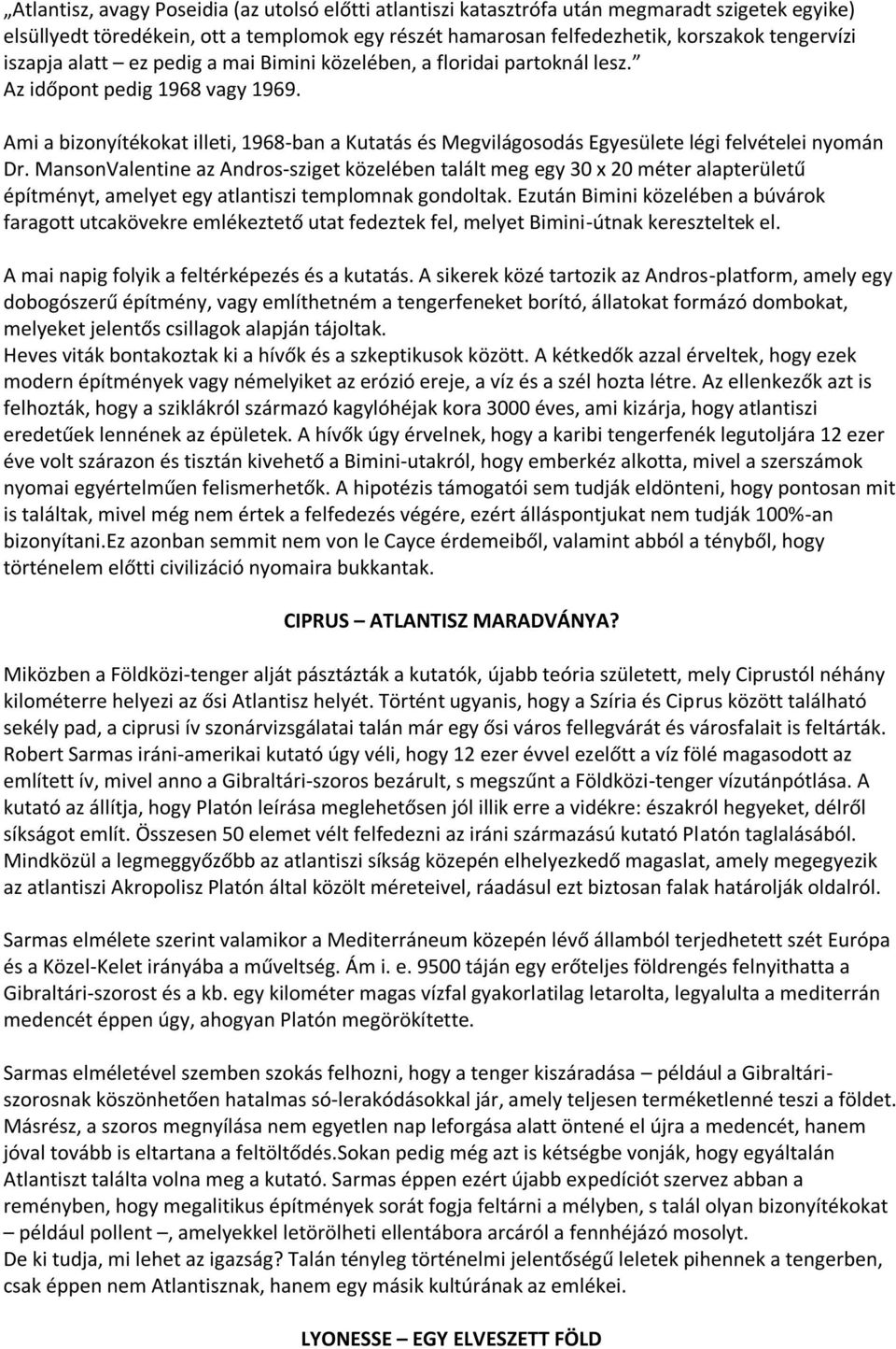 Ami a bizonyítékokat illeti, 1968-ban a Kutatás és Megvilágosodás Egyesülete légi felvételei nyomán Dr.