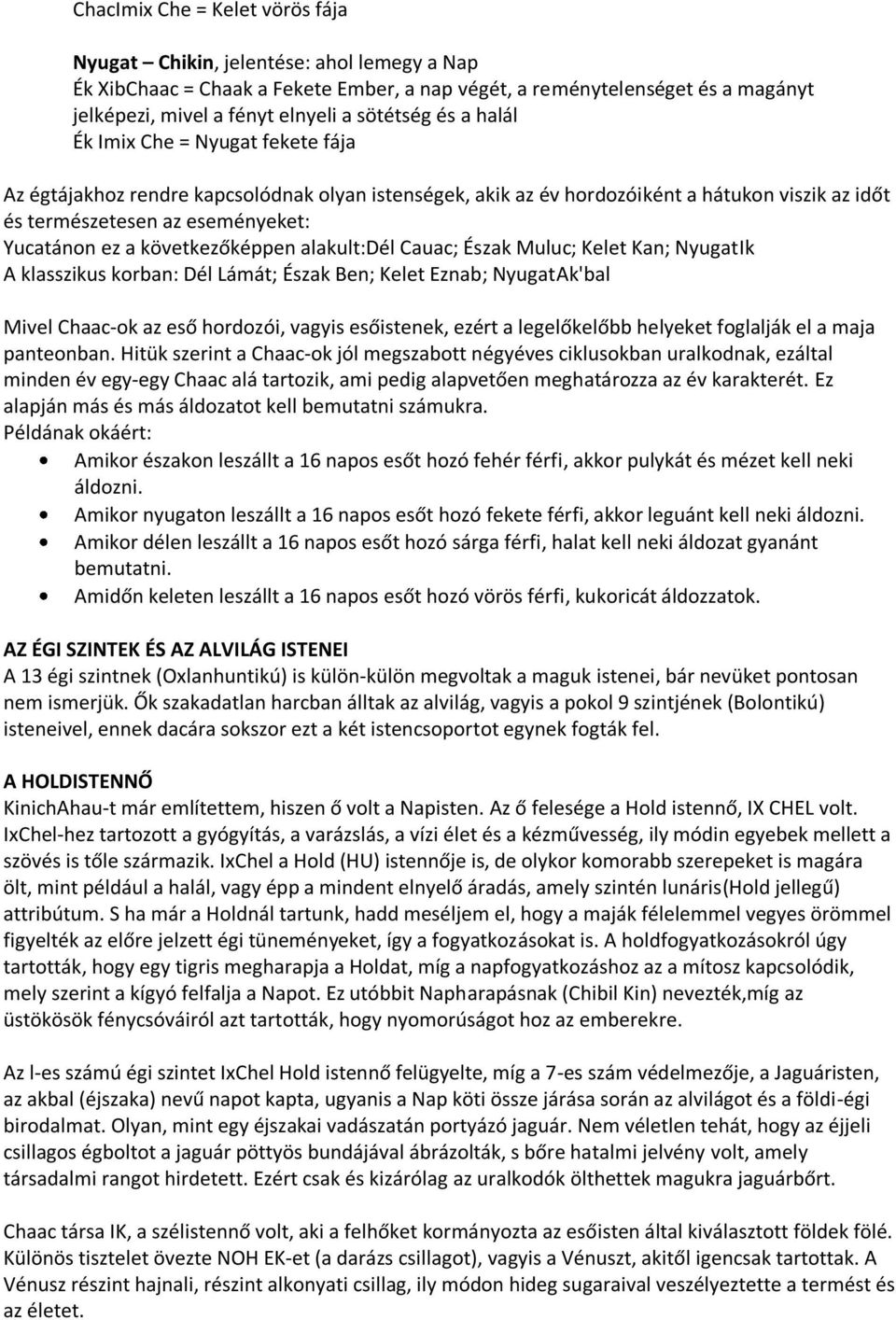 a következőképpen alakult:dél Cauac; Észak Muluc; Kelet Kan; NyugatIk A klasszikus korban: Dél Lámát; Észak Ben; Kelet Eznab; NyugatAk'bal Mivel Chaac-ok az eső hordozói, vagyis esőistenek, ezért a