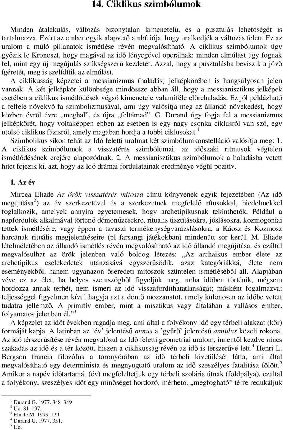 A ciklikus szimbólumok úgy győzik le Kronoszt, hogy magával az idő lényegével operálnak: minden elmúlást úgy fognak fel, mint egy új megújulás szükségszerű kezdetét.