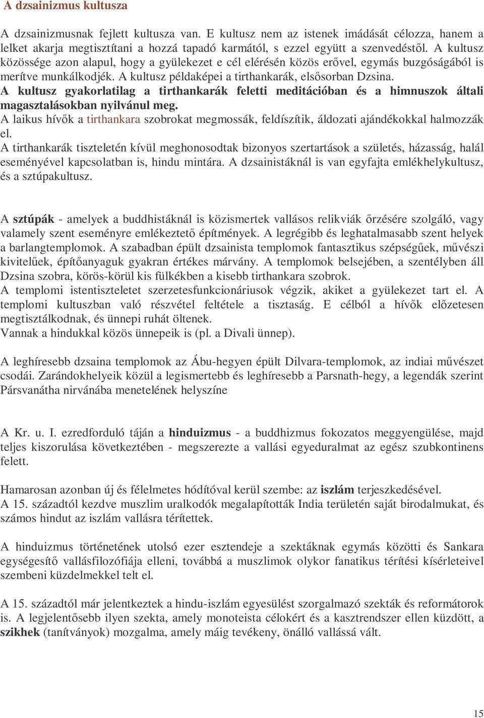 A kultusz gyakorlatilag a tirthankarák feletti meditációban és a himnuszok általi magasztalásokban nyilvánul meg.