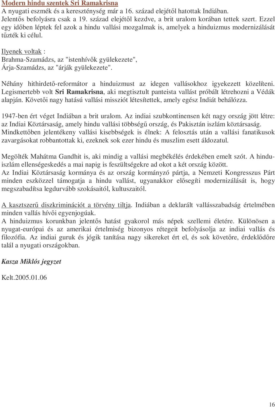 Ilyenek voltak : Brahma-Szamádzs, az "istenhívık gyülekezete", Árja-Szamádzs, az "árják gyülekezete". Néhány hithirdetı-reformátor a hinduizmust az idegen vallásokhoz igyekezett közelíteni.