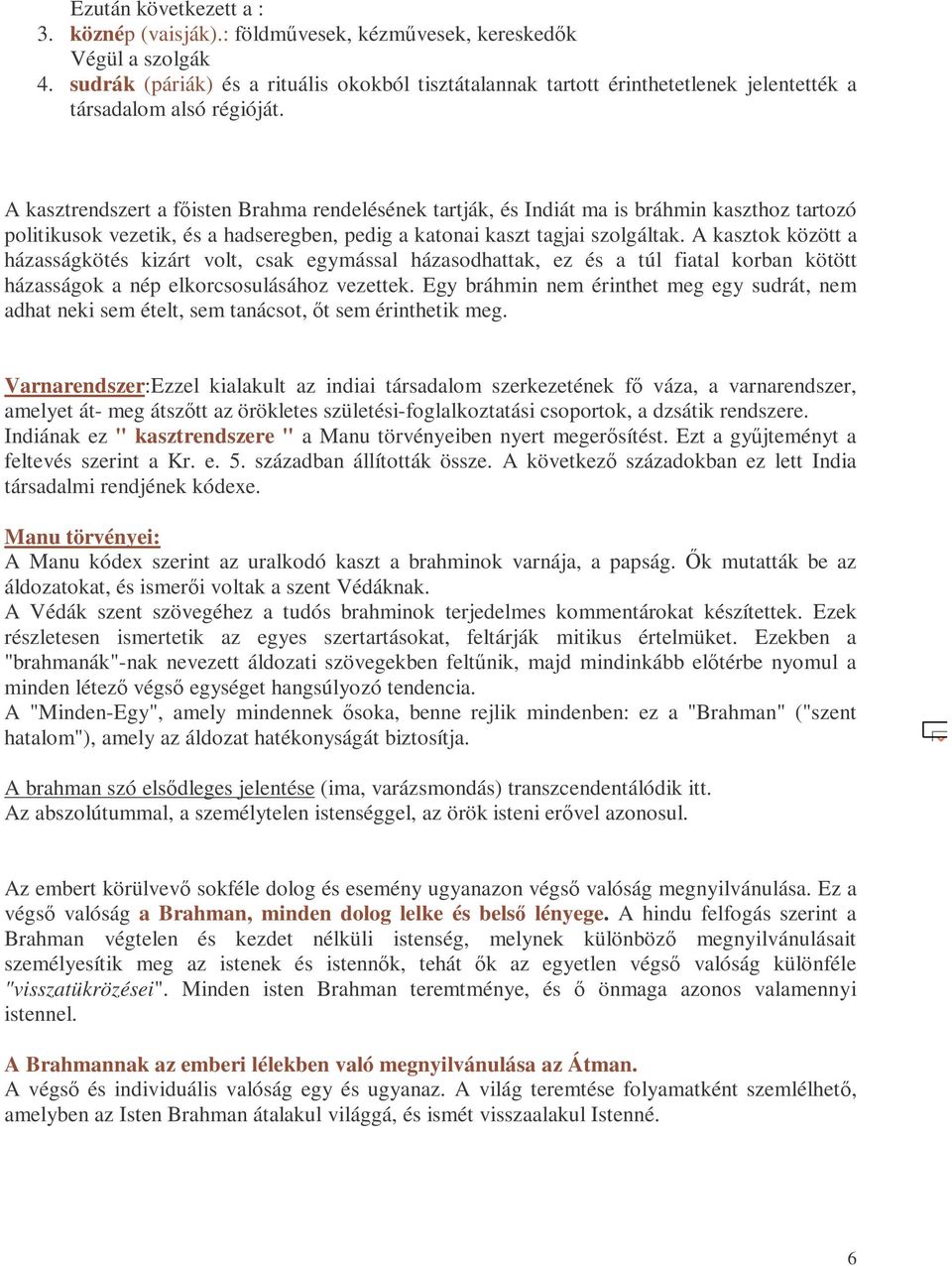 A kasztrendszert a fıisten Brahma rendelésének tartják, és Indiát ma is bráhmin kaszthoz tartozó politikusok vezetik, és a hadseregben, pedig a katonai kaszt tagjai szolgáltak.