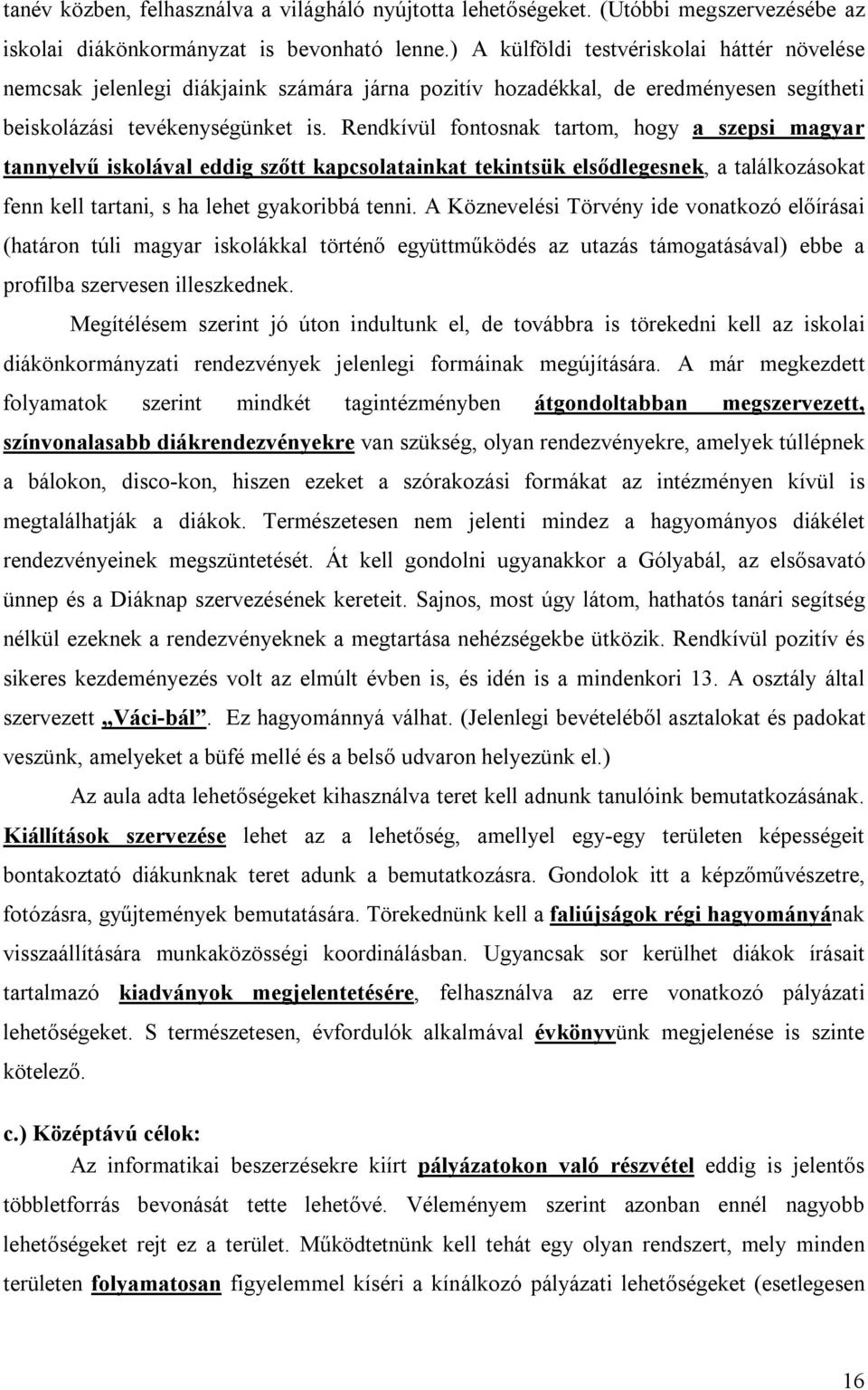 Rendkívül fontosnak tartom, hogy a szepsi magyar tannyelvű iskolával eddig szőtt kapcsolatainkat tekintsük elsődlegesnek, a találkozásokat fenn kell tartani, s ha lehet gyakoribbá tenni.