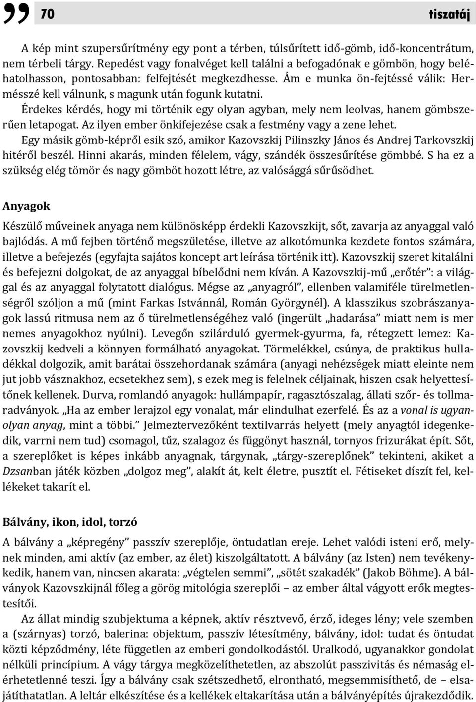 Ám e munka ön-fejtéssé válik: Hermésszé kell válnunk, s magunk után fogunk kutatni. Érdekes kérdés, hogy mi történik egy olyan agyban, mely nem leolvas, hanem gömbszerűen letapogat.