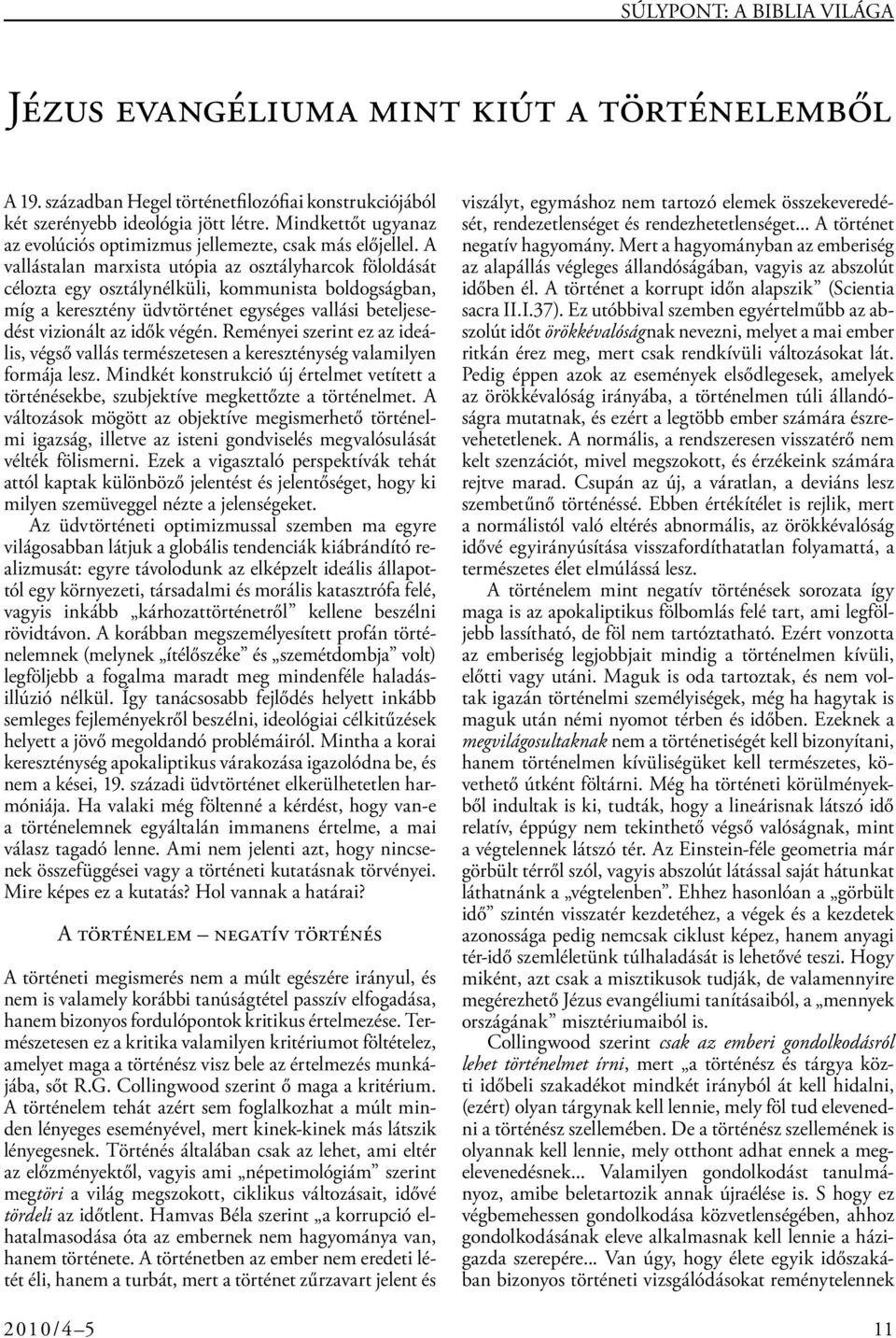 A vallástalan marxista utópia az osztályharcok föloldását célozta egy osztálynélküli, kommunista boldogságban, míg a keresztény üdvtörténet egységes vallási beteljesedést vizionált az idők végén.