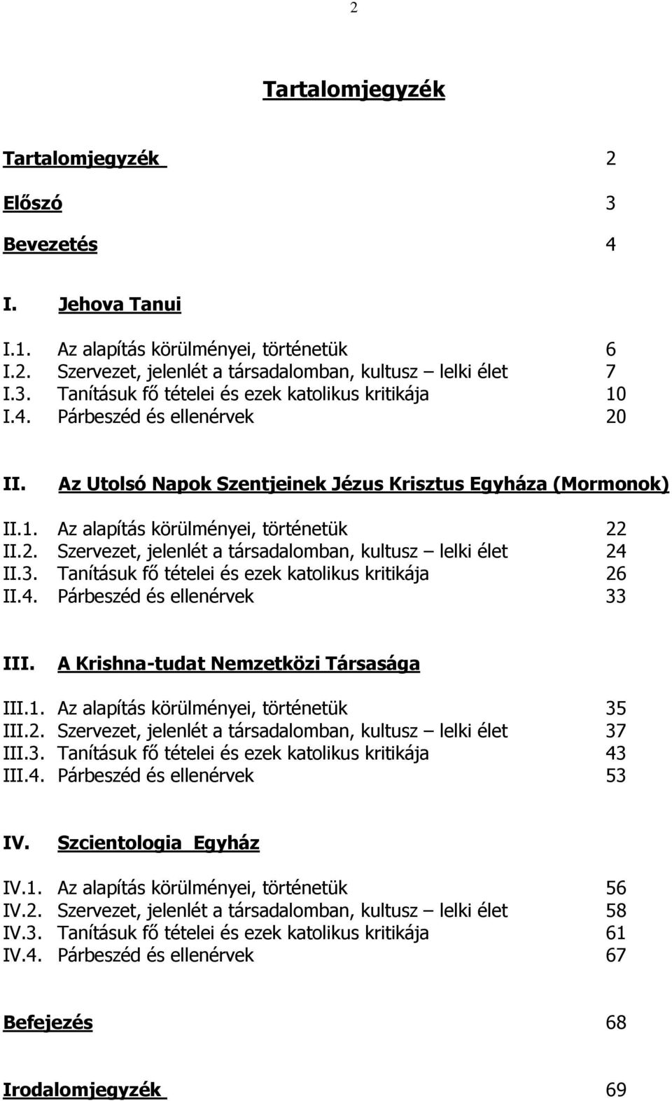 3. Tanításuk fı tételei és ezek katolikus kritikája 26 II.4. Párbeszéd és ellenérvek 33 III. A Krishna-tudat Nemzetközi Társasága III.1. Az alapítás körülményei, történetük 35 III.2. Szervezet, jelenlét a társadalomban, kultusz lelki élet 37 III.