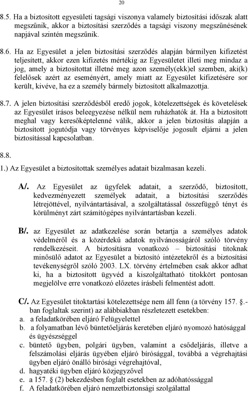 személy(ekk)el szemben, aki(k) felelősek azért az eseményért, amely miatt az Egyesület kifizetésére sor került, kivéve, ha ez a személy bármely biztosított alkalmazottja. 8.7.