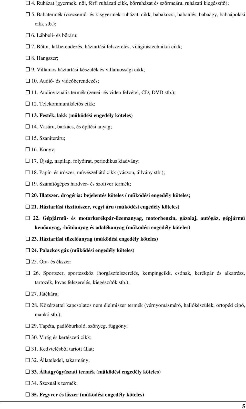 Audió- és videóberendezés; 11. Audiovizuális termék (zenei- és video felvétel, CD, DVD stb.); 12. Telekommunikációs cikk; 13. Festék, lakk (működési engedély köteles) 14.