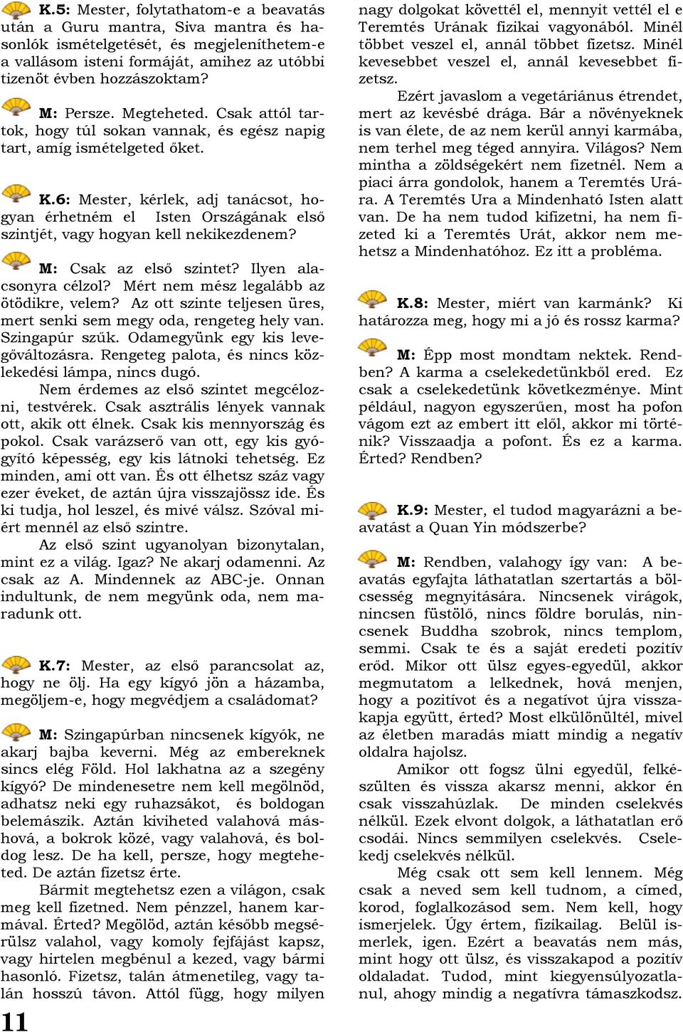 6: Mester, kérlek, adj tanácsot, hogyan érhetném el Isten Országának első szintjét, vagy hogyan kell nekikezdenem? M: Csak az első szintet? Ilyen alacsonyra célzol?