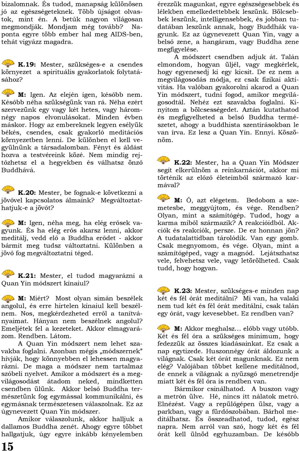 Később néha szükségünk van rá. Néha ezért szervezünk egy vagy két hetes, vagy háromnégy napos elvonulásokat. Minden évben máskor.