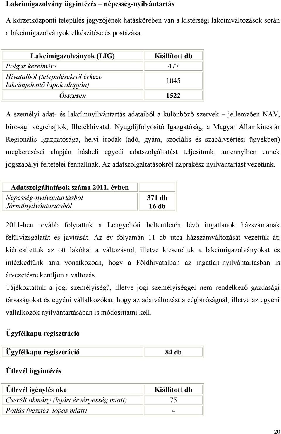 szervek jellemzően NAV, bírósági végrehajtók, Illetékhivatal, Nyugdíjflyósító Igazgatóság, a Magyar Államkincstár Reginális Igazgatósága, helyi irdák (adó, gyám, szciális és szabálysértési ügyekben)