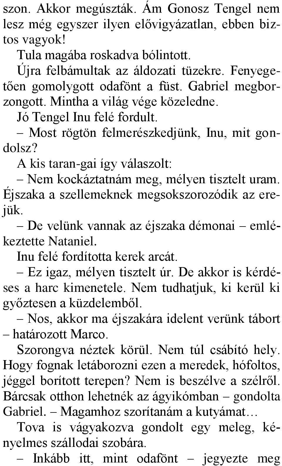 A kis taran-gai így válaszolt: Nem kockáztatnám meg, mélyen tisztelt uram. Éjszaka a szellemeknek megsokszorozódik az erejük. De velünk vannak az éjszaka démonai emlékeztette Nataniel.