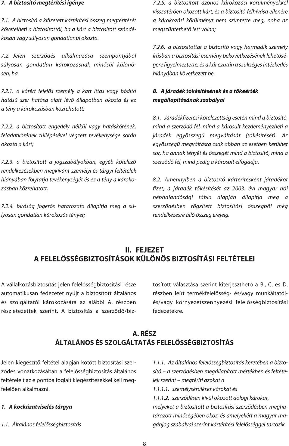 a biztosított azonos károkozási körülményekkel visszatérôen okozott kárt, és a biztosító felhívása ellenére a károkozási körülményt nem szüntette meg, noha az megszüntethetô lett volna; 7.2.6.