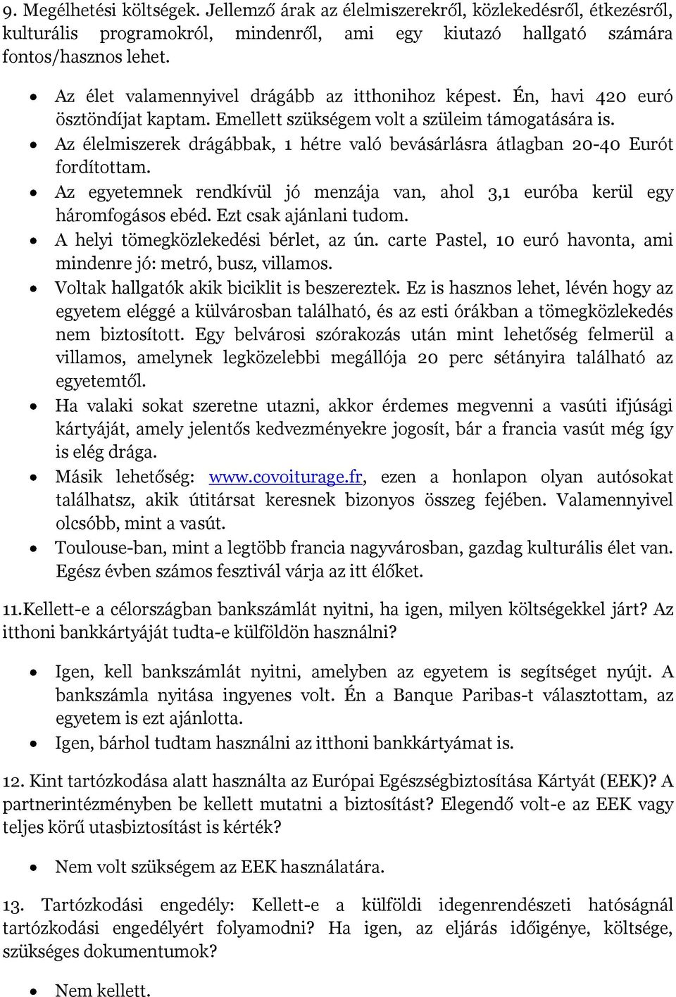 Az élelmiszerek drágábbak, 1 hétre való bevásárlásra átlagban 20-40 Eurót fordítottam. Az egyetemnek rendkívül jó menzája van, ahol 3,1 euróba kerül egy háromfogásos ebéd. Ezt csak ajánlani tudom.