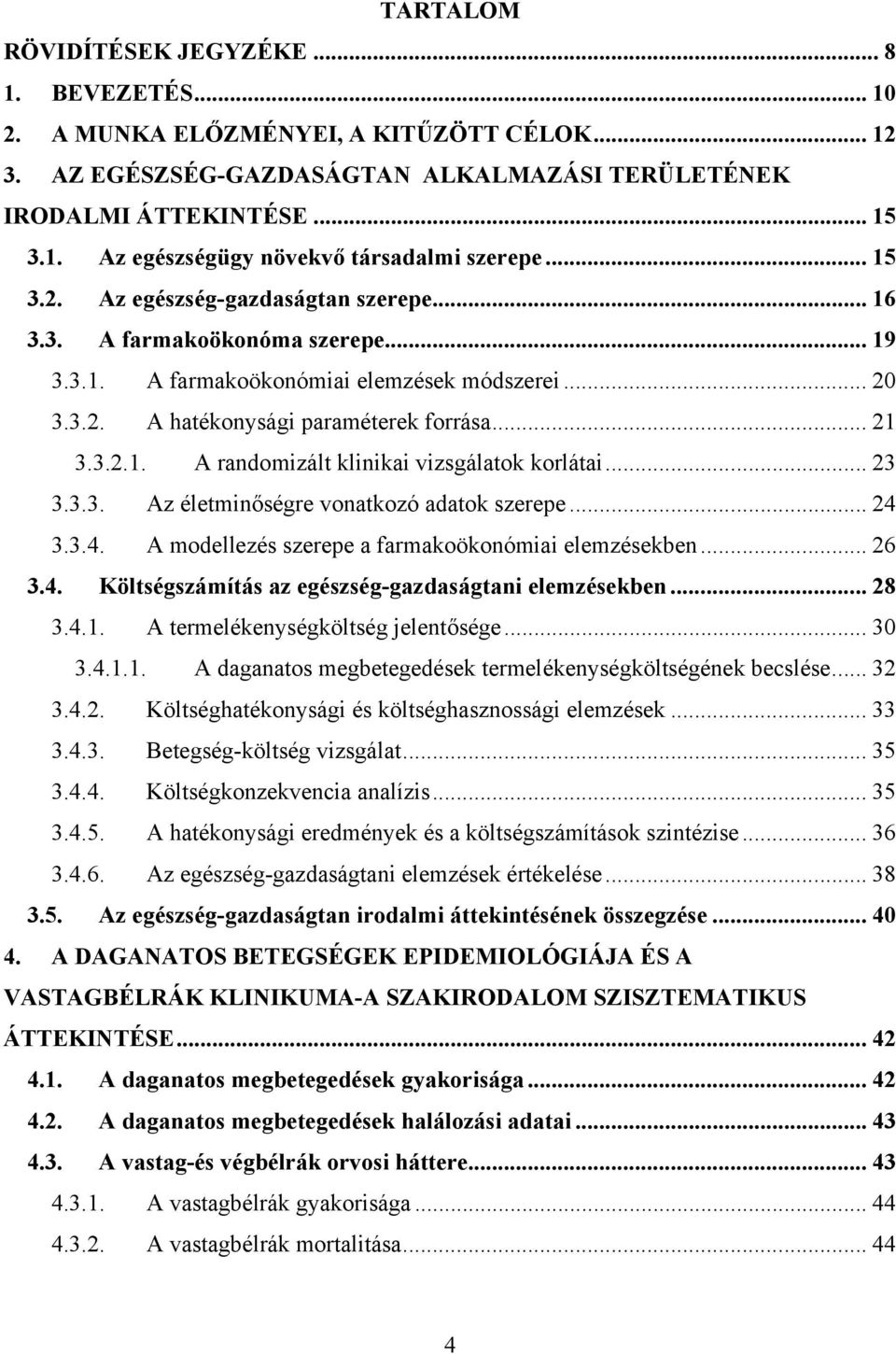 .. 23 3.3.3. Az életminőségre vonatkozó adatok szerepe... 24 3.3.4. A modellezés szerepe a farmakoökonómiai elemzésekben... 26 3.4. Költségszámítás az egészség-gazdaságtani elemzésekben... 28 3.4.1.