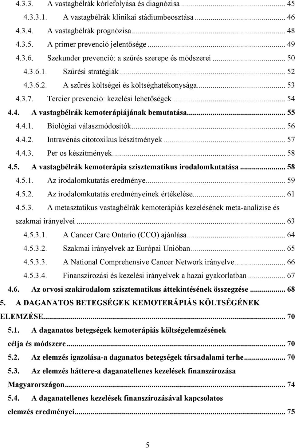 .. 55 4.4.1. Biológiai válaszmódosítók... 56 4.4.2. Intravénás citotoxikus készítmények... 57 4.4.3. Per os készítmények... 58 4.5. A vastagbélrák kemoterápia szisztematikus irodalomkutatása... 58 4.5.1. Az irodalomkutatás eredménye.