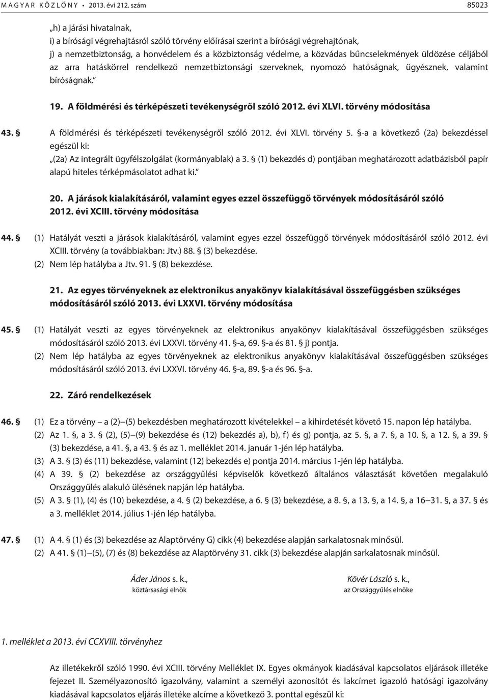 bűncselekmények üldözése céljából az arra hatáskörrel rendelkező nemzetbiztonsági szerveknek, nyomozó hatóságnak, ügyésznek, valamint bíróságnak. 19.