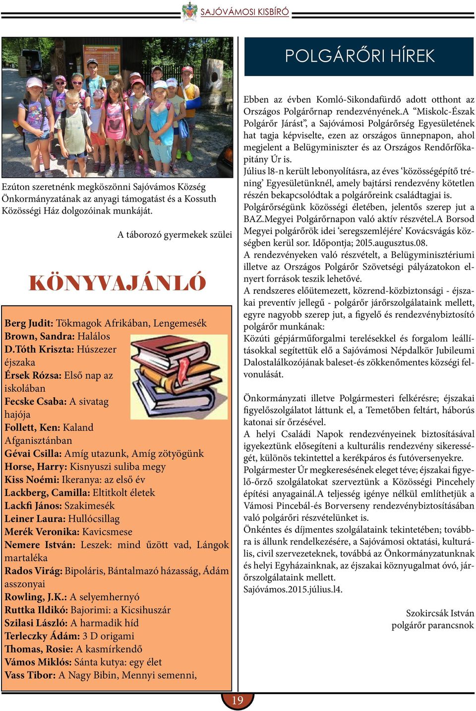 Tóth Kriszta: Húszezer éjszaka Érsek Rózsa: Első nap az iskolában Fecske Csaba: A sivatag hajója Follett, Ken: Kaland Afganisztánban Gévai Csilla: Amíg utazunk, Amíg zötyögünk Horse, Harry: Kisnyuszi