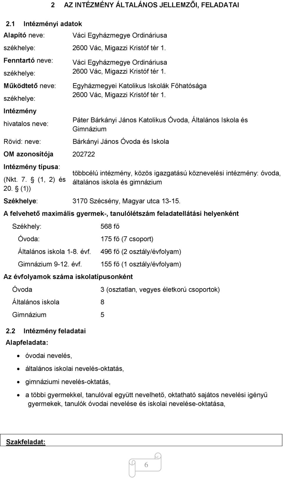 (1)) Váci Egyházmegye Ordináriusa 2600 Vác, Migazzi Kristóf tér 1. Váci Egyházmegye Ordináriusa 2600 Vác, Migazzi Kristóf tér 1. Egyházmegyei Katolikus Iskolák Főhatósága 2600 Vác, Migazzi Kristóf tér 1.