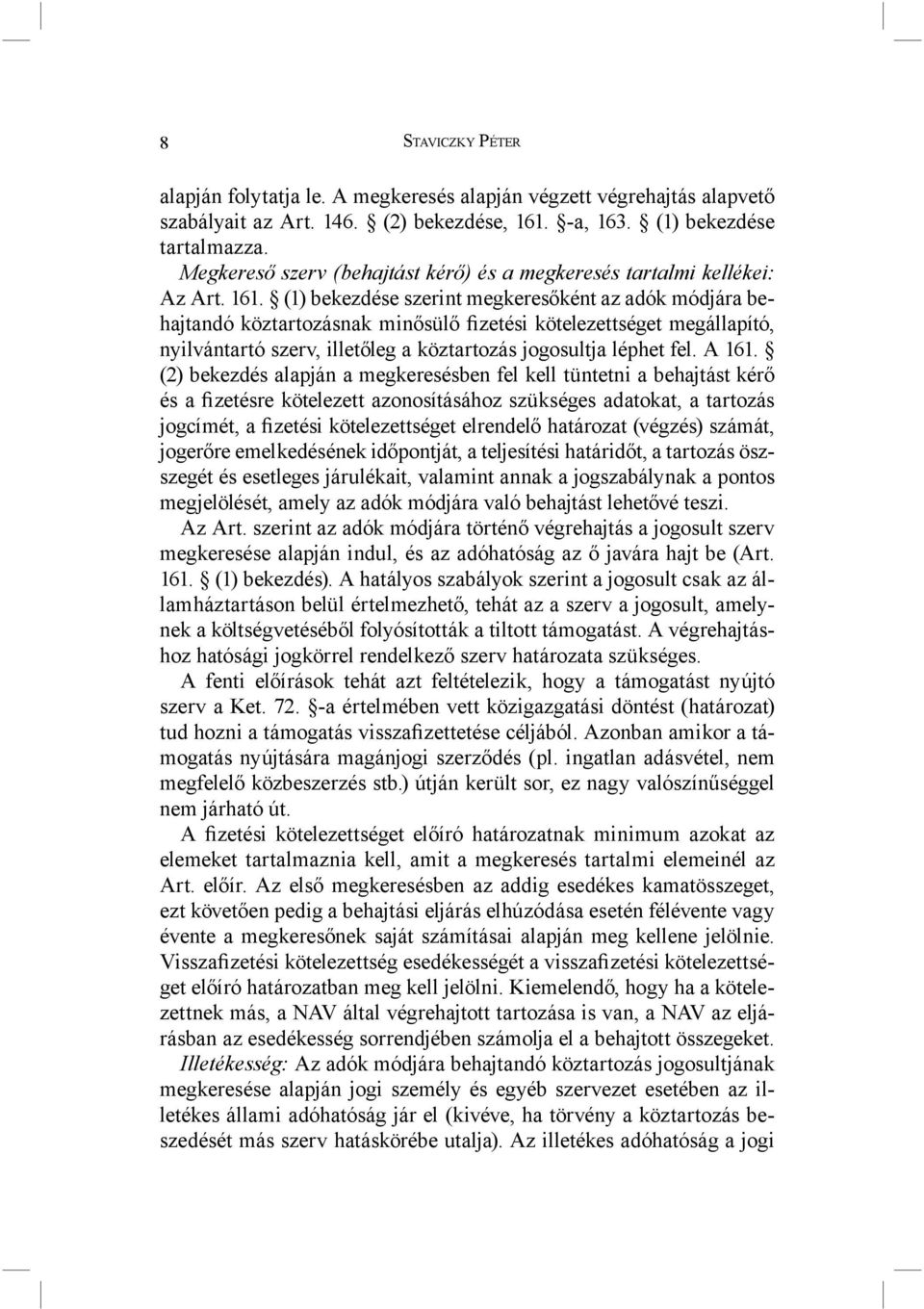 (1) bekezdése szerint megkeresőként az adók módjára behajtandó köztartozásnak minősülő fizetési kötelezettséget megállapító, nyilvántartó szerv, illetőleg a köztartozás jogosultja léphet fel. A 161.