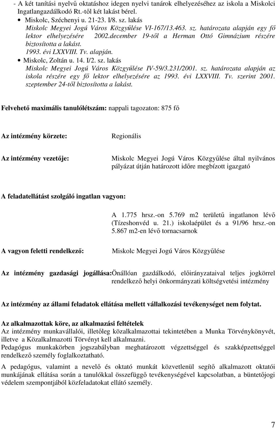 évi LXXVIII. Tv. alapján. Miskolc, Zoltán u. 14. I/2. sz. lakás Miskolc Megyei Jogú Város Közgyőlése IV-59/3.231/2001. sz. határozata alapján az iskola részére egy fı lektor elhelyezésére az 1993.