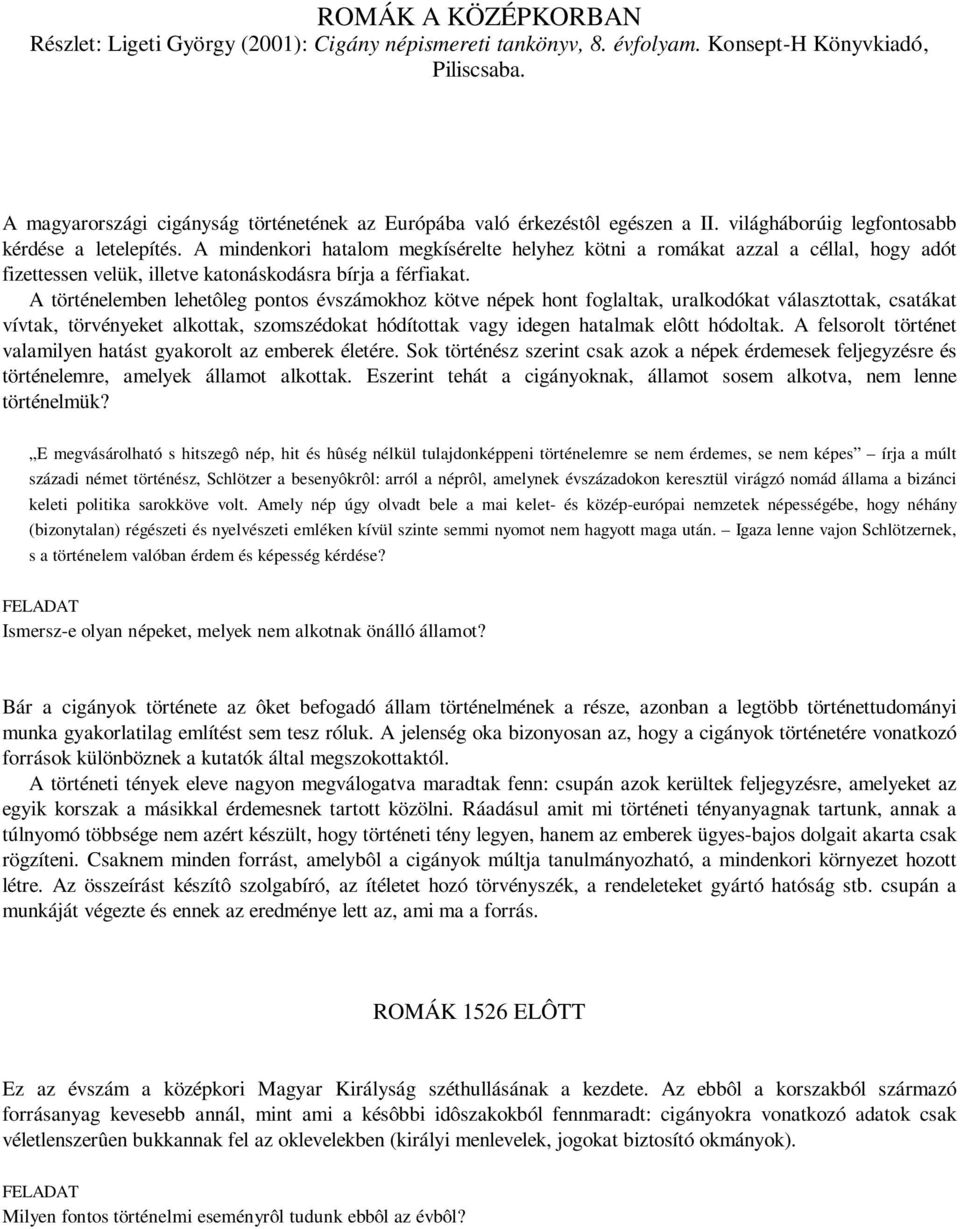 A mindenkori hatalom megkísérelte helyhez kötni a romákat azzal a céllal, hogy adót fizettessen velük, illetve katonáskodásra bírja a férfiakat.