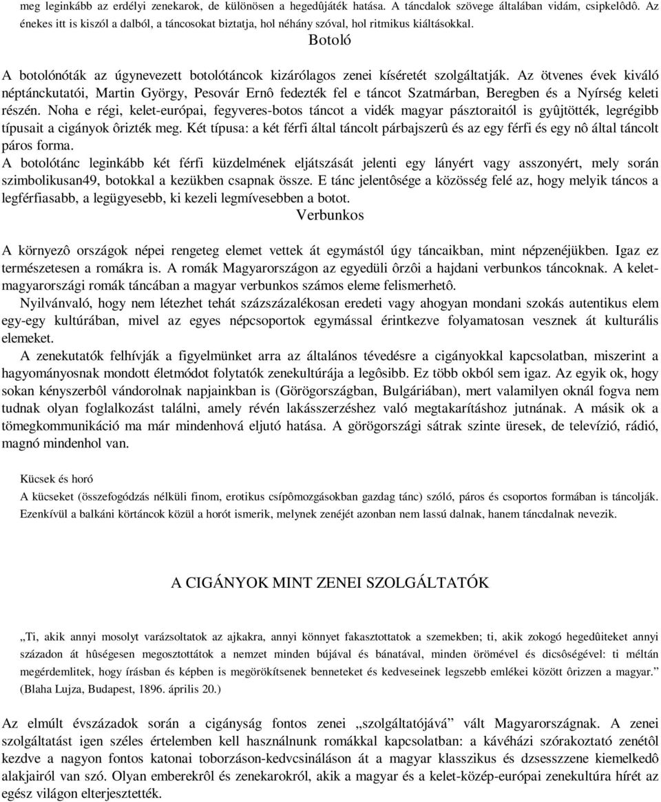 Az ötvenes évek kiváló néptánckutatói, Martin György, Pesovár Ernô fedezték fel e táncot Szatmárban, Beregben és a Nyírség keleti részén.