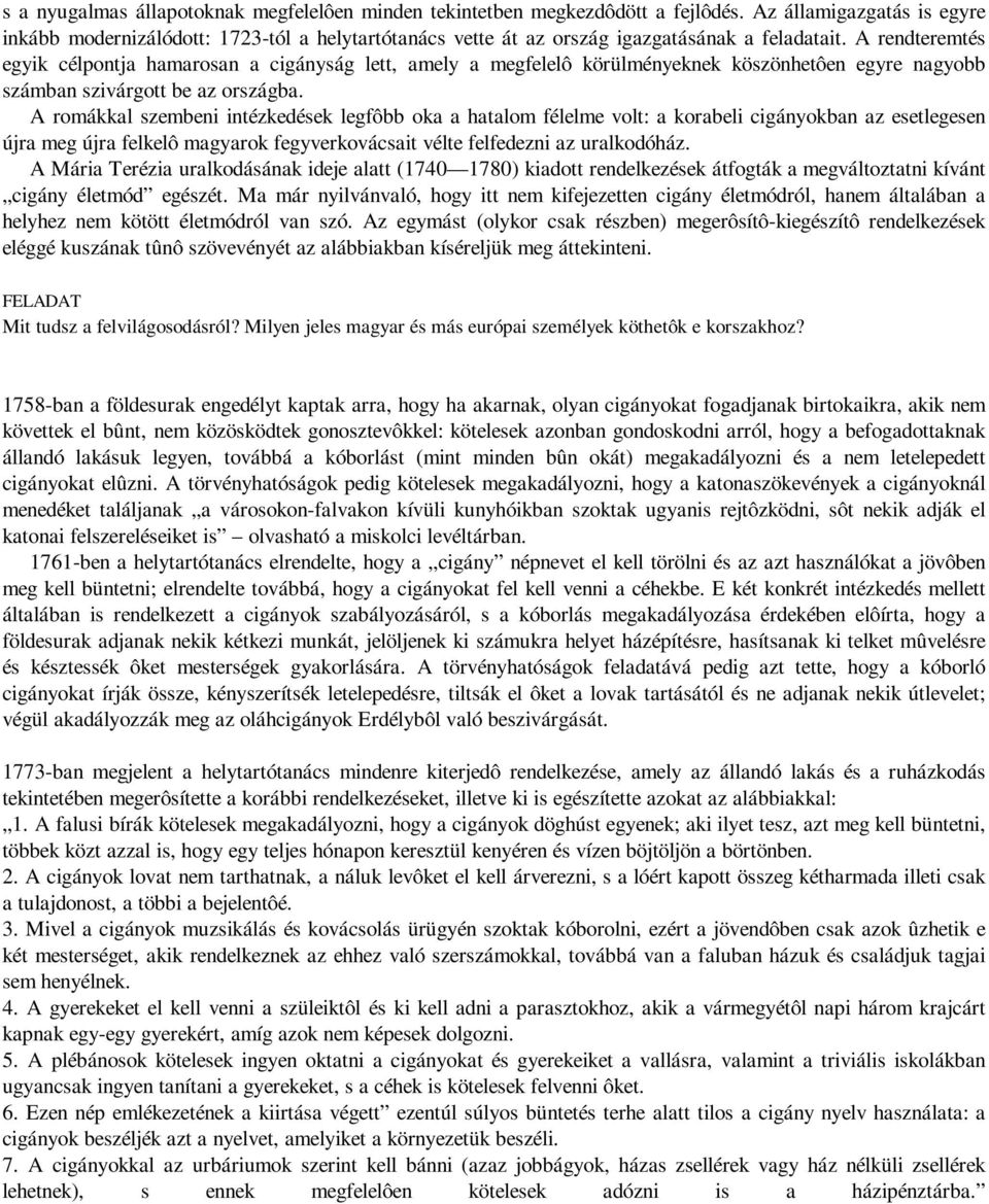 A rendteremtés egyik célpontja hamarosan a cigányság lett, amely a megfelelô körülményeknek köszönhetôen egyre nagyobb számban szivárgott be az országba.