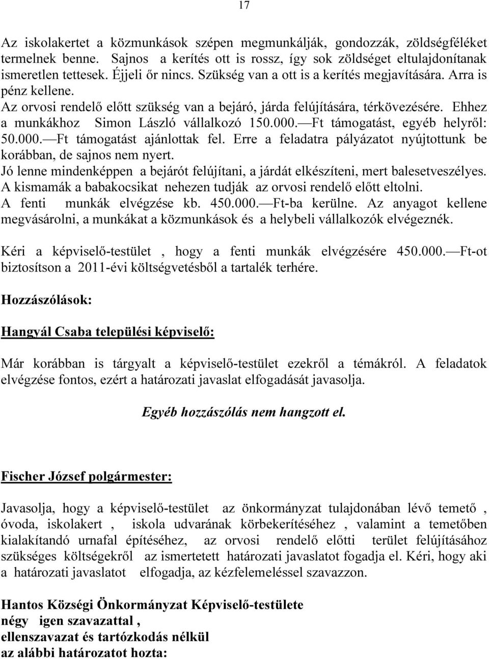 Ft támogatást, egyéb helyről: 50.000. Ft támogatást ajánlottak fel. Erre a feladatra pályázatot nyújtottunk be korábban, de sajnos nem nyert.