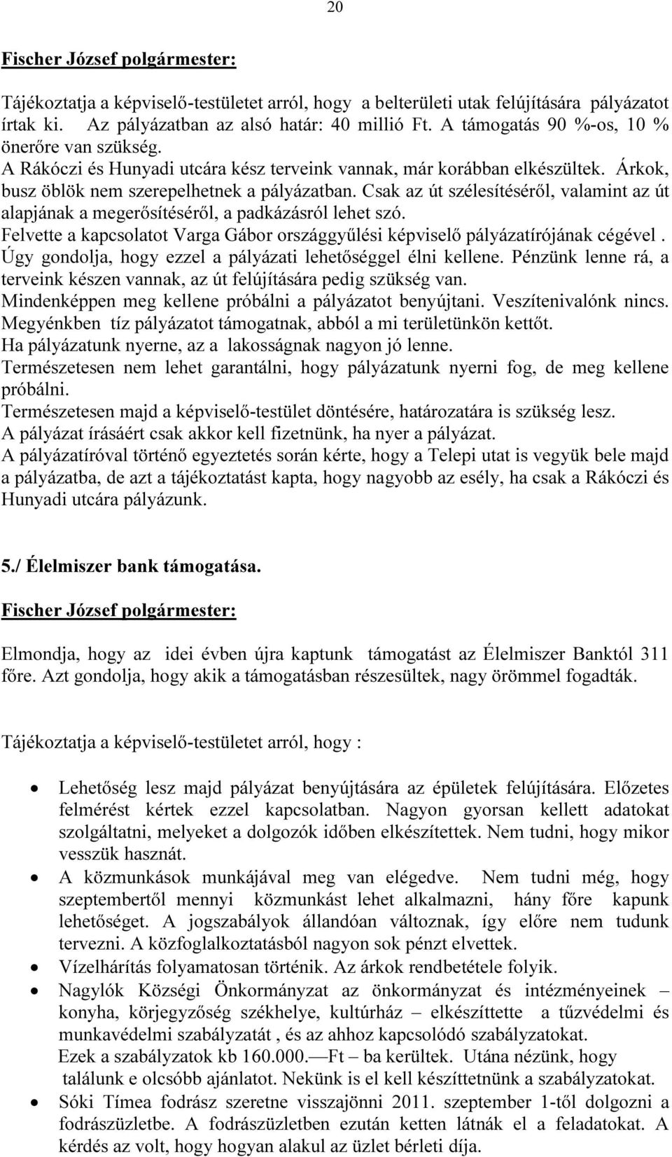 Csak az út szélesítéséről, valamint az út alapjának a megerősítéséről, a padkázásról lehet szó. Felvette a kapcsolatot Varga Gábor országgyűlési képviselő pályázatírójának cégével.