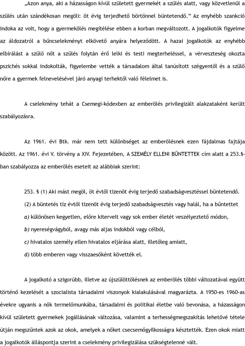 A hazai jogalkotók az enyhébb elbírálást a szülő nőt a szülés folytán érő lelki és testi megterheléssel, a vérveszteség okozta pszichés sokkal indokolták, figyelembe vették a társadalom által