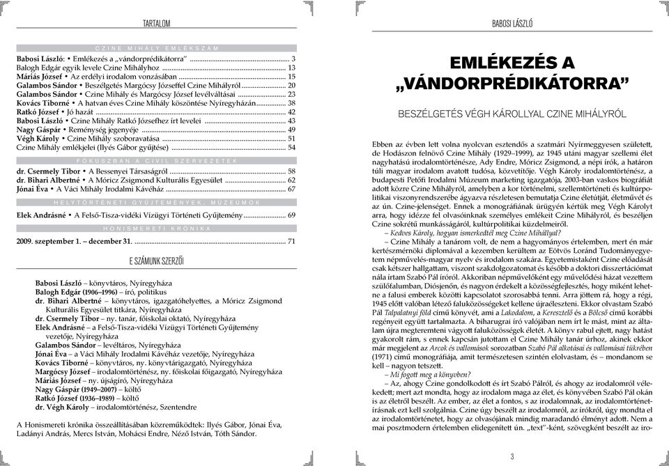 .. 23 Kovács Tiborné A hatvan éves Czine Mihály köszöntése Nyíregyházán... 38 Ratkó József Jó hazát... 42 Babosi László Czine Mihály Ratkó Józsefhez írt levelei... 43 Nagy Gáspár Reménység jegenyéje.