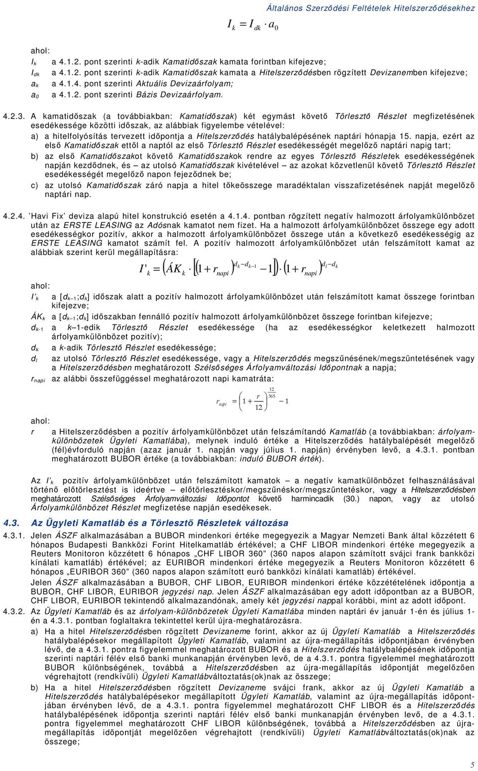 A kamatidőszak (a továbbiakba: Kamatidőszak) két egymást követő Törlesztő Részlet megfizetéséek esedékessége közötti időszak, az alábbiak figyelembe vételével: a) a hitelfolyósítás tervezett időpotja