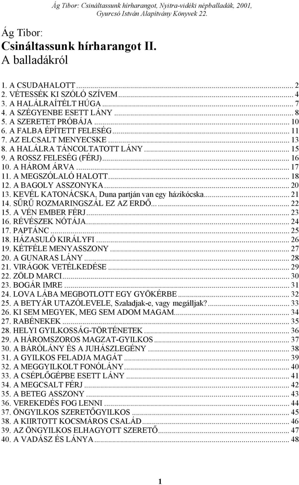 A BAGOLY ASSZONYKA... 20 13. KEVÉL KATONÁCSKA, Duna partján van egy házikócska... 21 14. SŰRŰ ROZMARINGSZÁL EZ AZ ERDŐ...... 22 15. A VÉN EMBER FÉRJ... 23 16. RÉVÉSZEK NÓTÁJA... 24 17. PAPTÁNC... 25 18.