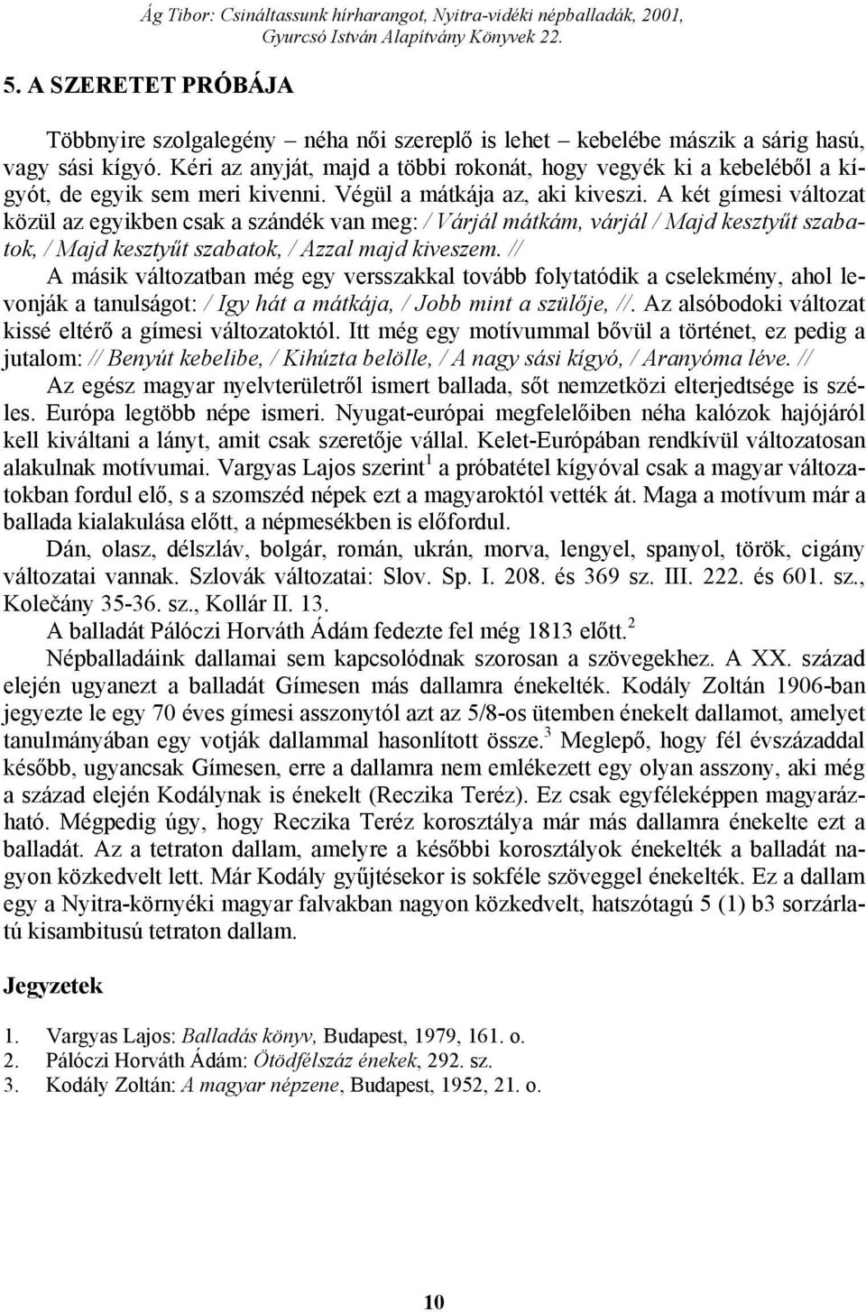 A két gímesi változat közül az egyikben csak a szándék van meg: / Várjál mátkám, várjál / Majd kesztyűt szabatok, / Majd kesztyűt szabatok, / Azzal majd kiveszem.