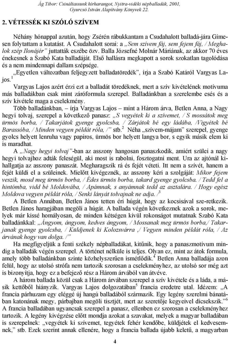 Első hallásra megkapott a sorok szokatlan tagolódása és a nem mindennapi dallam szépsége. Egyetlen változatban feljegyzett balladatöredék, írja a Szabó Katáról Vargyas Lajos.