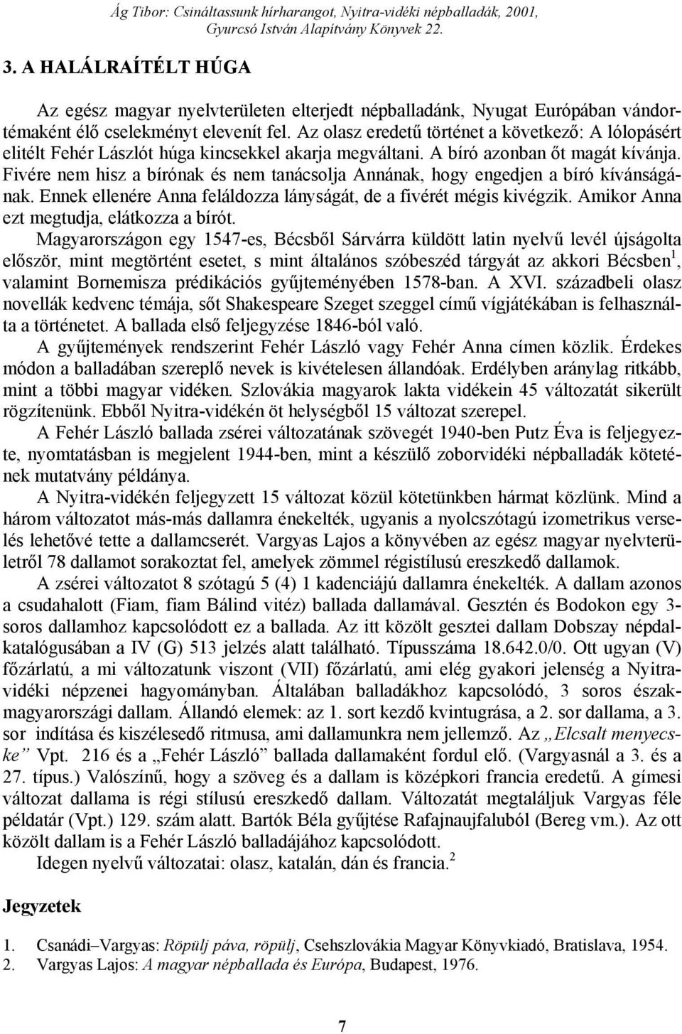 Fivére nem hisz a bírónak és nem tanácsolja Annának, hogy engedjen a bíró kívánságának. Ennek ellenére Anna feláldozza lányságát, de a fivérét mégis kivégzik.