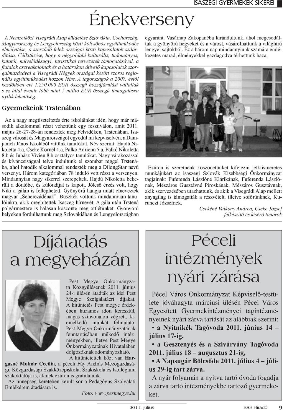 Visegrádi Négyek országai között szoros regionális együttműködést hozzon létre. A tagországok a 2007. évtől kezdődően évi 1.250.