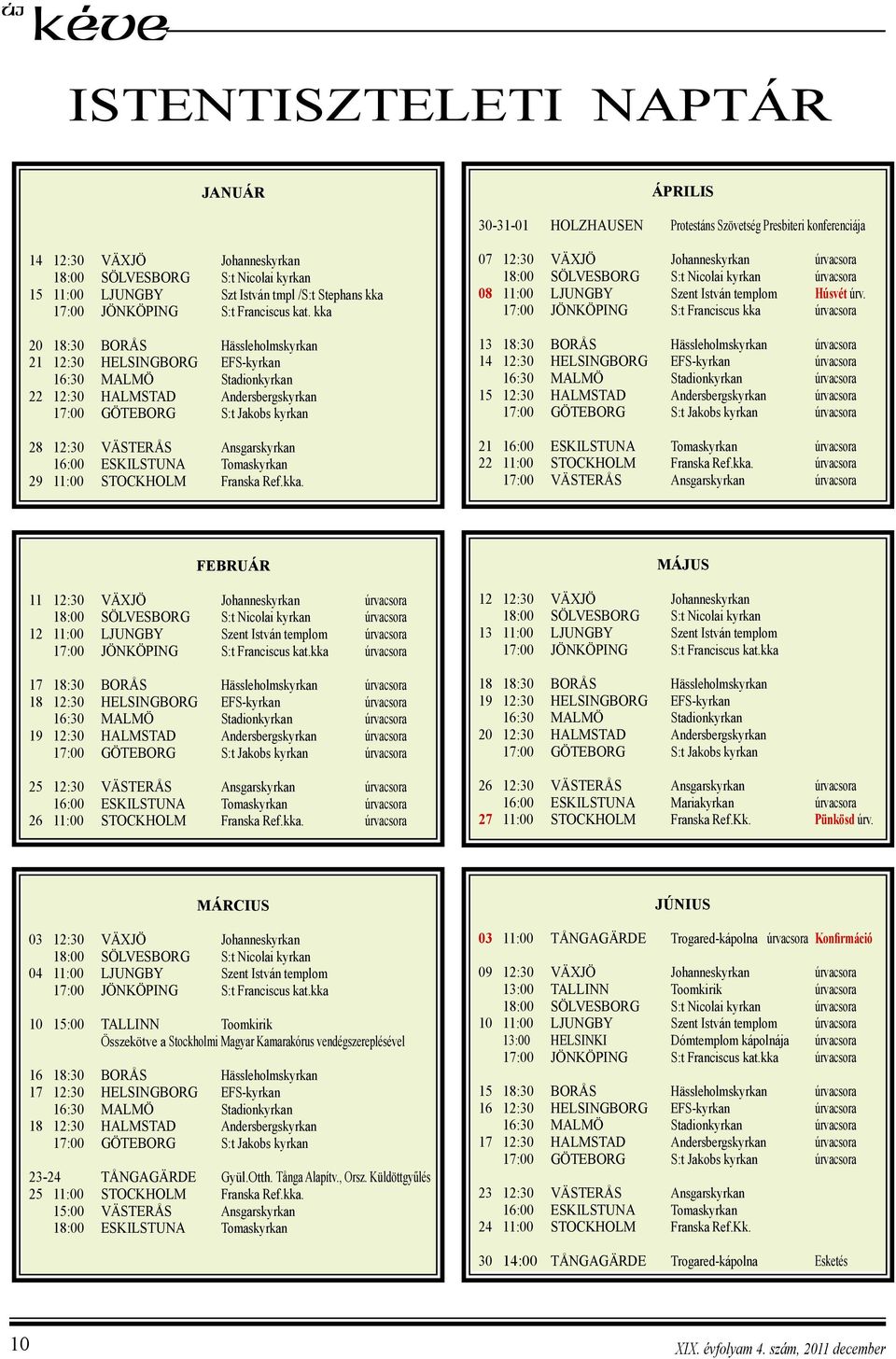 kka 20 18:30 BORÅS Hässleholmskyrkan 21 12:30 HELSINGBORG EFS-kyrkan 16:30 MALMÖ Stadionkyrkan 22 12:30 HALMSTAD Andersbergskyrkan 17:00 GÖTEBORG S:t Jakobs kyrkan 28 12:30 VÄSTERÅS Ansgarskyrkan