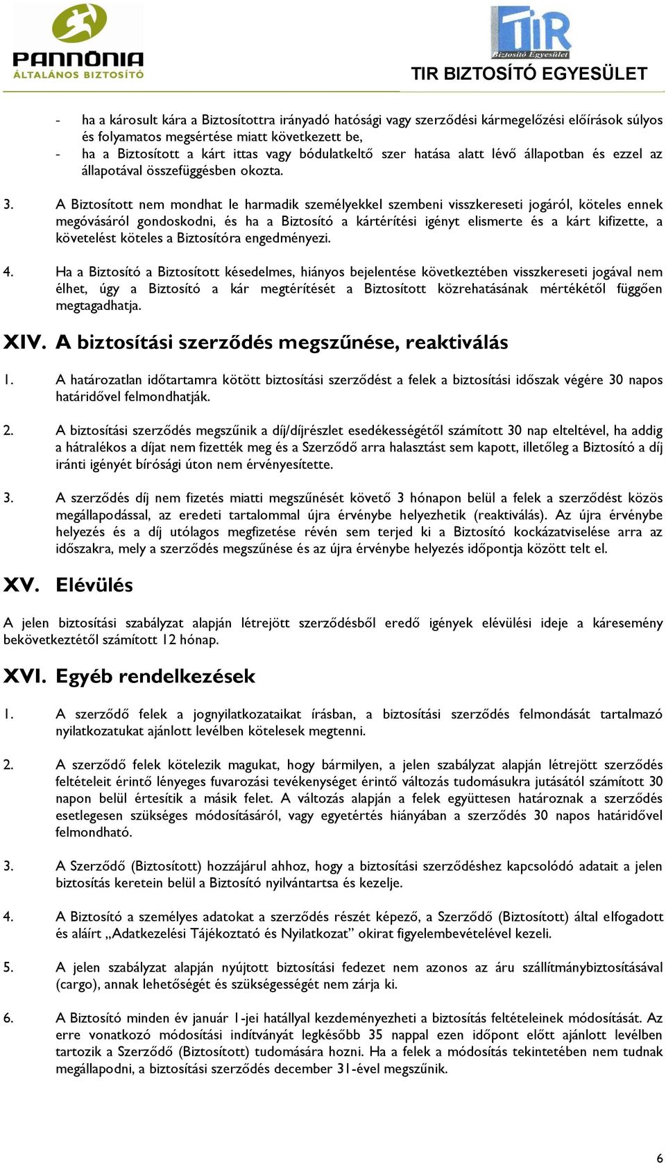 A Biztosított nem mondhat le harmadik személyekkel szembeni visszkereseti jogáról, köteles ennek megóvásáról gondoskodni, és ha a Biztosító a kártérítési igényt elismerte és a kárt kifizette, a