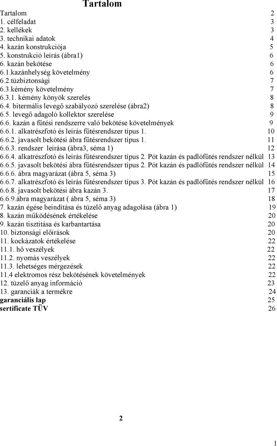 6.1. alkatrészfotó és leírás fűtésrendszer típus 1. 10 6.6.2. javasolt bekötési ábra fűtésrendszer típus 1. 11 6.6.3. rendszer leírása (ábra3, séma 1) 12 6.6.4.