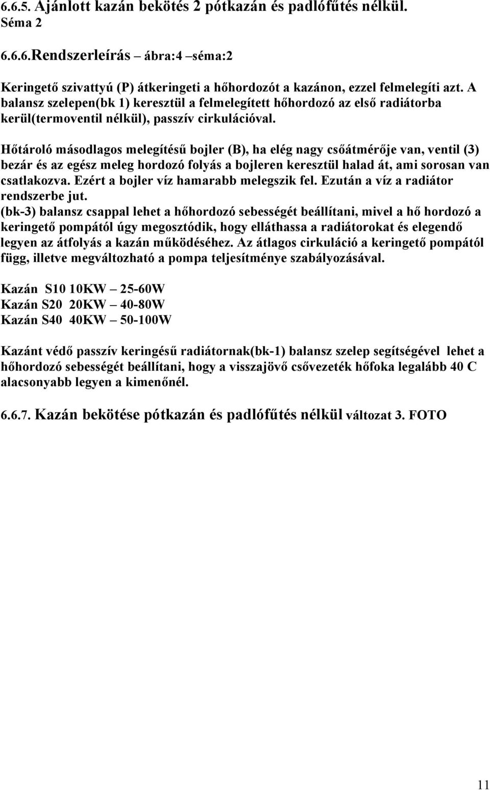 Hőtároló másodlagos melegítésű bojler (B), ha elég nagy csőátmérője van, ventil (3) bezár és az egész meleg hordozó folyás a bojleren keresztül halad át, ami sorosan van csatlakozva.