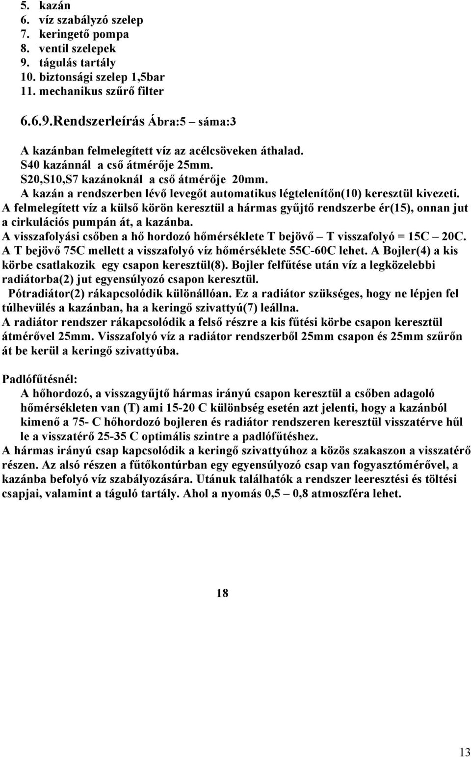 A felmelegített víz a külső körön keresztül a hármas gyűjtő rendszerbe ér(15), onnan jut a cirkulációs pumpán át, a kazánba.