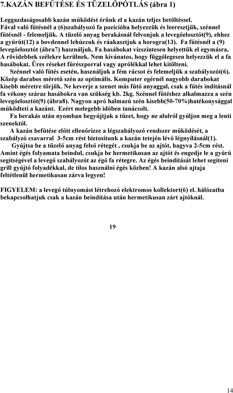 A tüzelő anyag berakásnál felvonjuk a levegőelosztót(9), ehhez a gyűrűt(12) a bovdennel lehúzzuk és ráakasztjuk a horogra(13). Fa fűtésnél a (9) levegőelosztót (ábra7) használjuk.