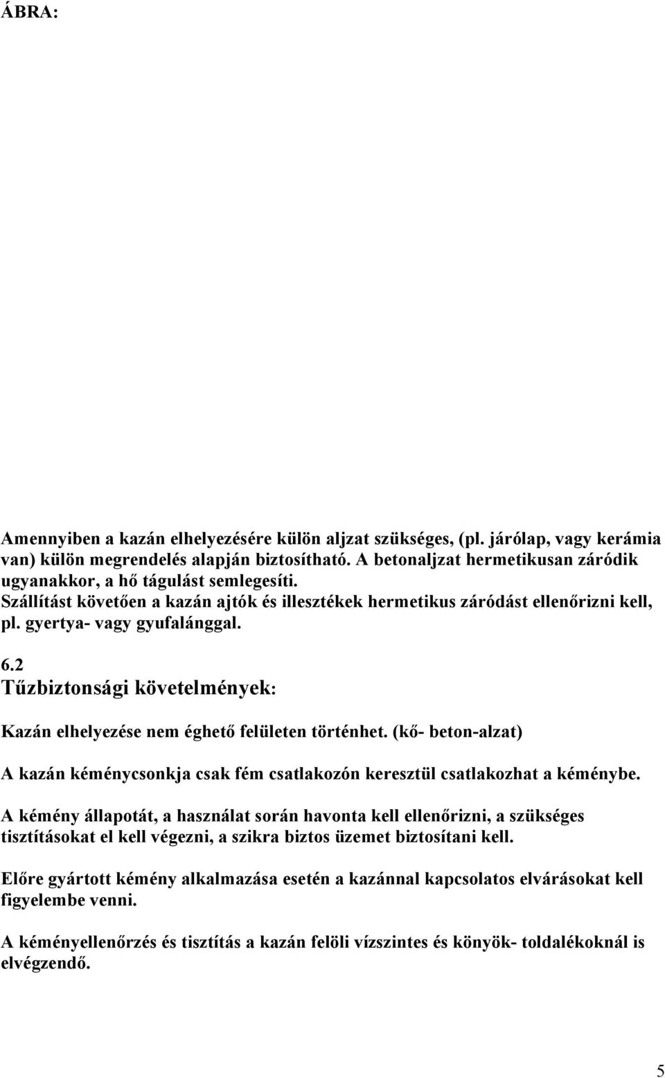 2 Tűzbiztonsági követelmények: Kazán elhelyezése nem éghető felületen történhet. (kő- beton-alzat) A kazán kéménycsonkja csak fém csatlakozón keresztül csatlakozhat a kéménybe.